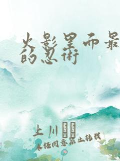 火影里面最厉害的忍术