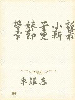 带妹子小说最新章节更新最新章节笔趣阁