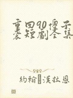 重回90傻子逆袭短剧全集免费观看