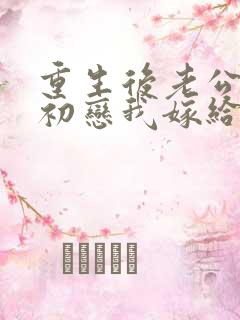 重生后老公选择初恋我嫁给了首富