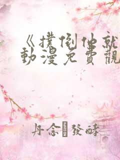 《扑倒他就好》动漫免费观看全集