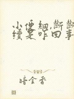 小便细,断断续续是咋回事