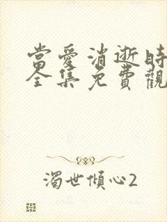 当爱消逝时短剧全集免费观看