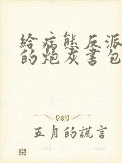 给病态反派下药的炮灰书包网