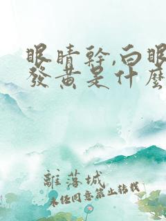 眼睛干,白眼球发黄是什么原因