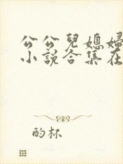 公公儿媳妇暧昧小说合集在线阅读