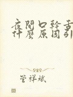 夜间口干舌干是什么原因引起的