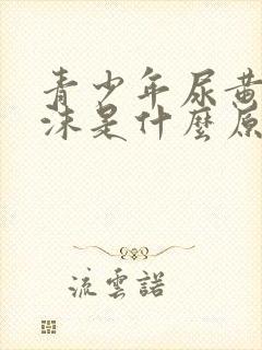 青少年尿黄有泡沫是什么原因