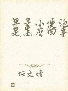 早晨小便泡沫多是怎么回事男性