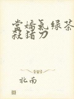 当娇气绿茶拎起杀猪刀