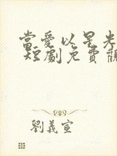 当爱以星光为牢 短剧免费观看