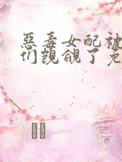 恶毒女配被男主们觊觎了免费阅读