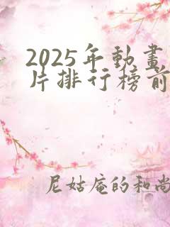 2025年动画片排行榜前十名