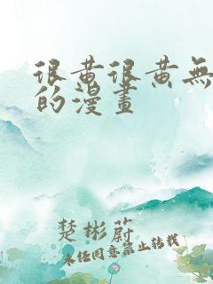 很黄很黄无遮挡的漫画