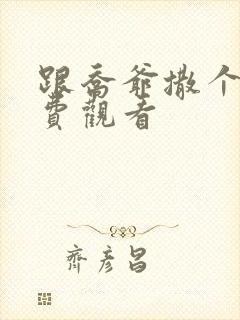 跟乔爷撒个娇免费观看