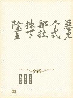 除掉那个恶女漫画下拉式免费观看