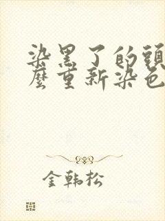 染黑了的头发怎么重新染色