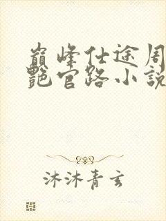 巅峰仕途周杨香艳官路小说免费阅读