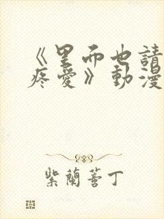 《里面也请好好疼爱》动漫在线看第六集