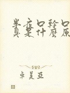 半夜口干口苦口臭是什么原因引起的