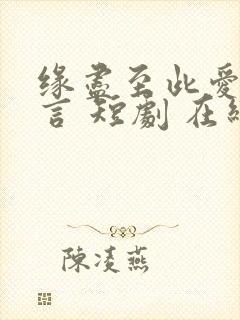 缘尽至此爱不再言 短剧 在线看