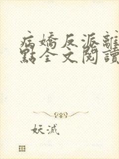 病娇反派离我远点全文阅读全文