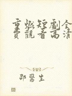 重燃短剧全集免费观看高清