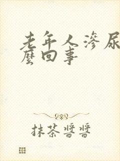 老年人渗尿是怎么回事