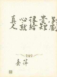 真心很贵,别逢人就给短剧免费观看