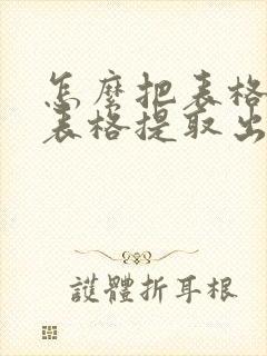 怎么把表格中的表格提取出来