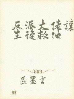 反派大佬让我重生后救他