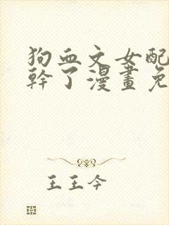 狗血文女配她不干了漫画免费