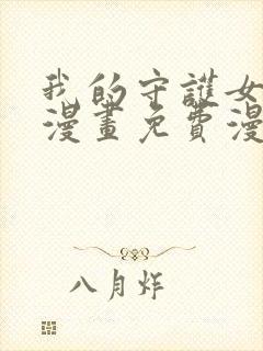 我的守护女友六漫画免费漫画下拉式