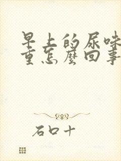 早上的尿味道很重怎么回事