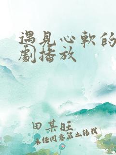 遇见心软的神短剧播放