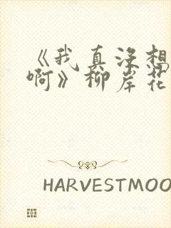 《我真没想重生啊》柳岸花又明