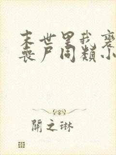 末世里我变成了丧尸同类小说