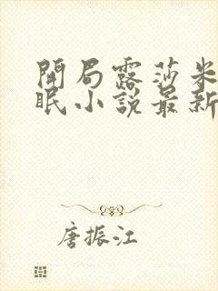 开局露莎米奈催眠小说最新章节列表