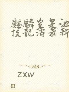 麒麟岂是池中物侯龙涛最新章节更新情况