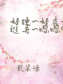 好硬~好爽~别进去~嗯嗯91