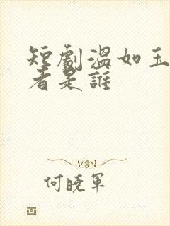 短剧温如玉扮演者是谁