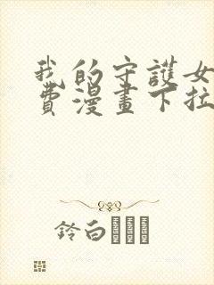 我的守护女友免费漫画下拉式