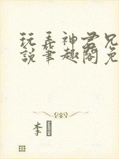 玩弄神君兄长小说笔趣阁免费阅读