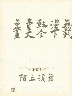 免费韩漫无遮漫画大全下载