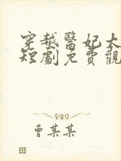 穿越医妃太嚣张短剧免费观看全集