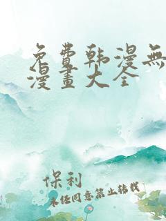 免费韩漫无遮羞漫画大全