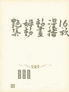 艳姆动漫16全集动画播放