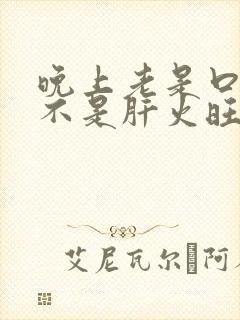 晚上老是口干是不是肝火旺?