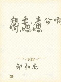 想要,老公啊啊啊,嗯嗯