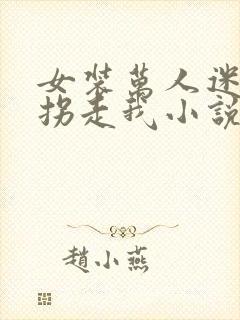 女装万人迷总想拐走我小说